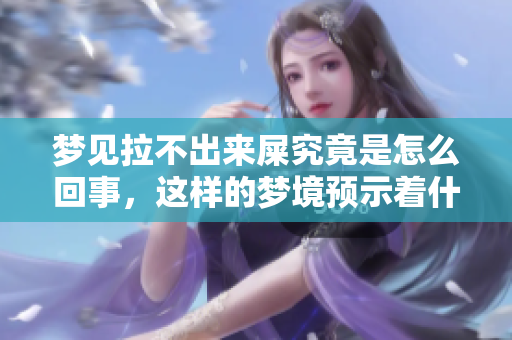 梦见拉不出来屎究竟是怎么回事，这样的梦境预示着什么呢