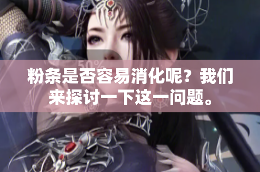 粉条是否容易消化呢？我们来探讨一下这一问题。