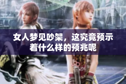 女人梦见吵架，这究竟预示着什么样的预兆呢