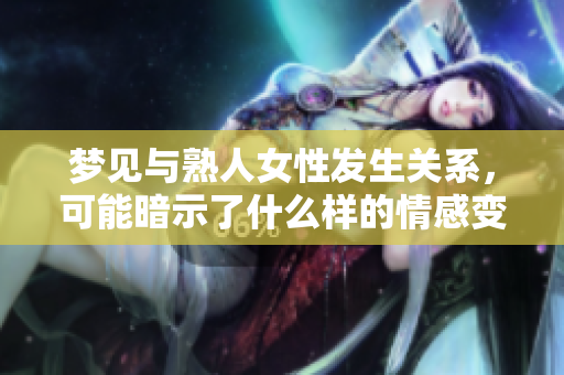 梦见与熟人女性****，可能暗示了什么样的情感变化呢
