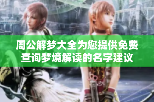 周公解梦大全为您提供免费查询梦境解读的名字建议