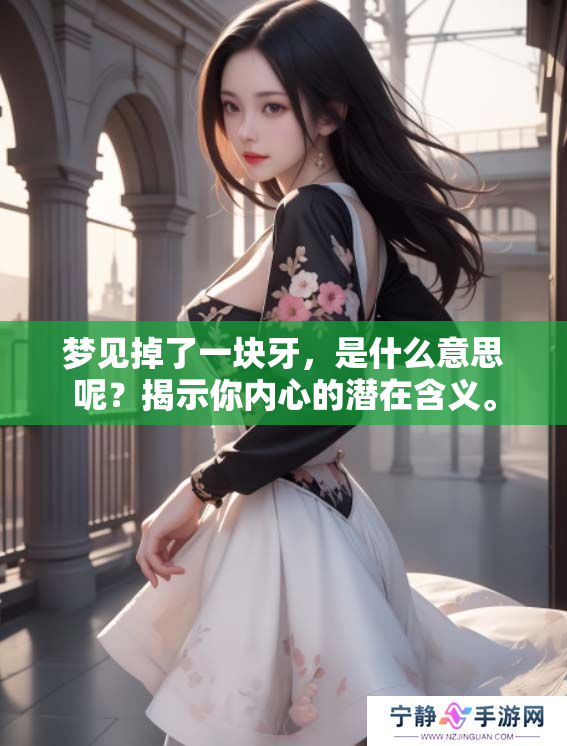 梦见掉了一块牙，是什么意思呢？揭示你内心的潜在含义。