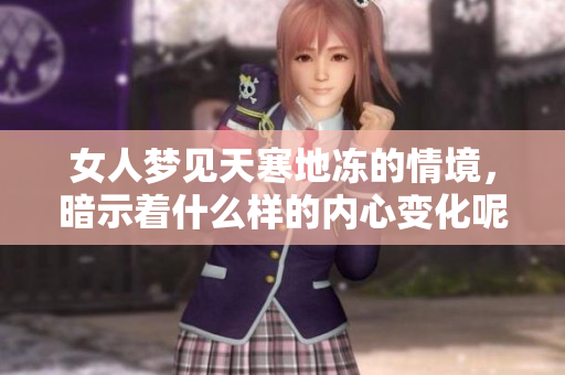 女人梦见天寒地冻的情境，暗示着什么样的内心变化呢