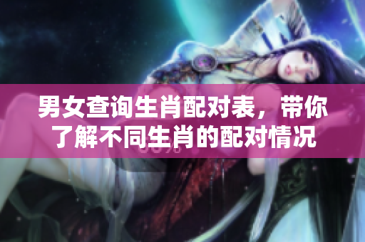男女查询生肖配对表，带你了解不同生肖的配对情况