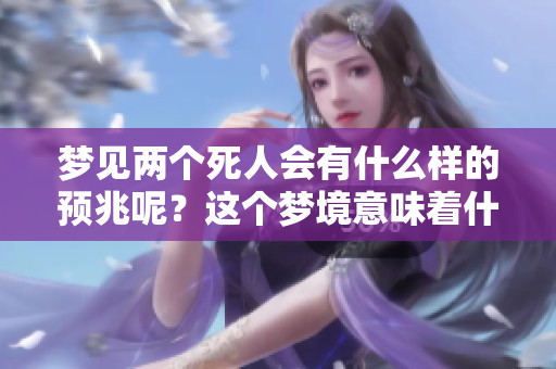 梦见两个死人会有什么样的预兆呢？这个梦境意味着什么呢？