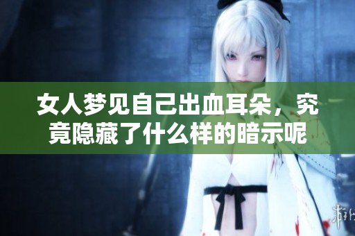 女人梦见自己出血耳朵，究竟隐藏了什么样的暗示呢