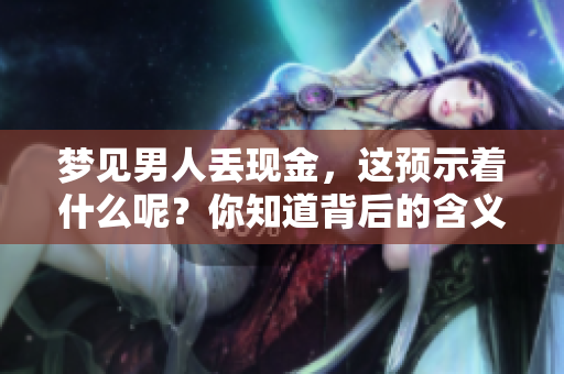梦见男人丢现金，这预示着什么呢？你知道背后的含义吗？