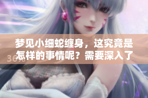 梦见小细蛇缠身，这究竟是怎样的事情呢？需要深入了解一下哦！