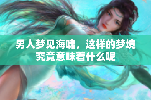 男人梦见海啸，这样的梦境究竟意味着什么呢