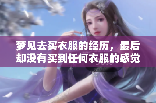 梦见去买衣服的经历，最后却没有买到任何衣服的感觉