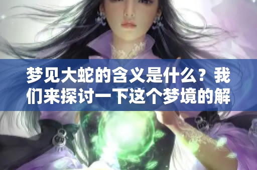 梦见大蛇的含义是什么？我们来探讨一下这个梦境的解读。