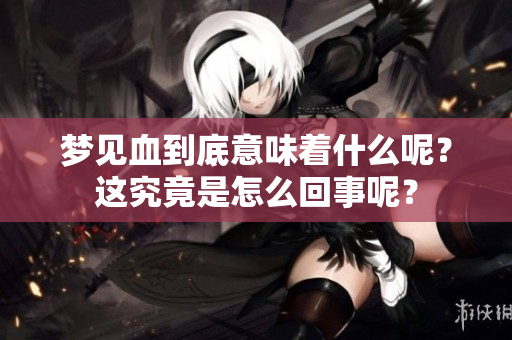 梦见血到底意味着什么呢？这究竟是怎么回事呢？