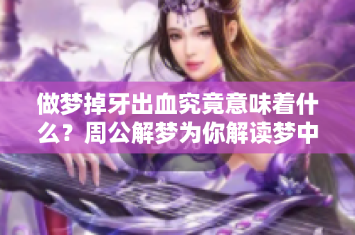 做梦掉牙出血究竟意味着什么？周公解梦为你解读梦中寓意