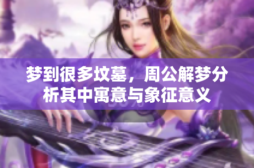 梦到很多坟墓，周公解梦分析其中寓意与象征意义