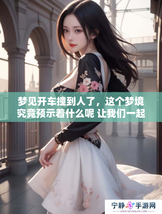 梦见开车撞到人了，这个梦境究竟预示着什么呢 让我们一起来探讨一下吧