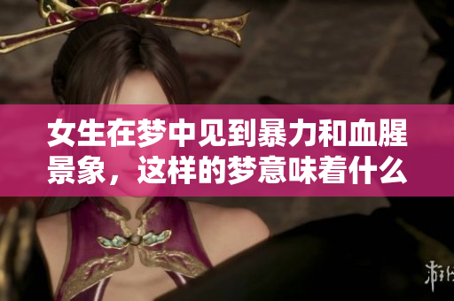女生在梦中见到暴力和血腥景象，这样的梦意味着什么呢