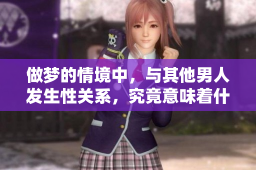 做梦的情境中，与其他男人发生性关系，究竟意味着什么呢