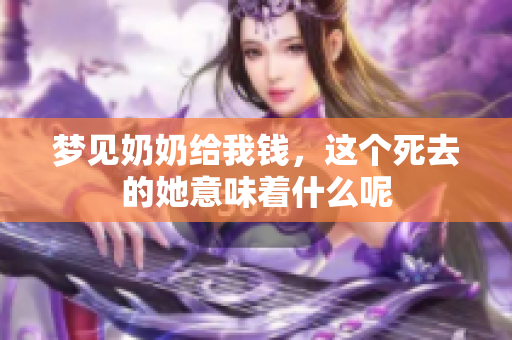 梦见奶奶给我钱，这个死去的她意味着什么呢