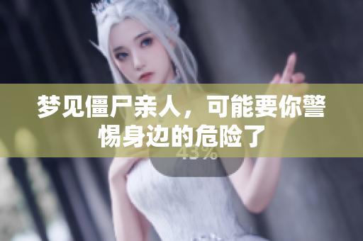 梦见僵尸亲人，可能要你警惕身边的危险了