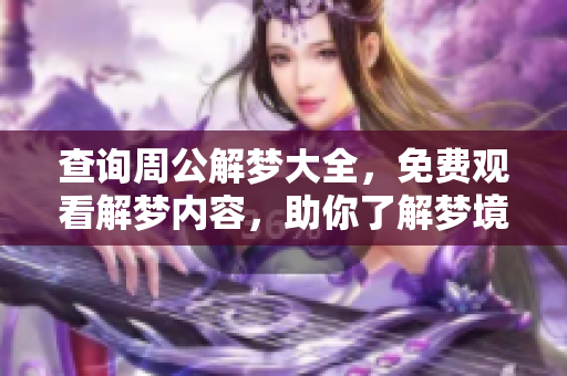 查询周公解梦大全，免费观看解梦内容，助你了解梦境奥秘