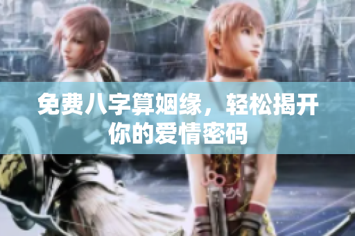 免费八字算姻缘，轻松揭开你的爱情密码
