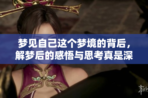 梦见自己这个梦境的背后，解梦后的感悟与思考真是深刻。