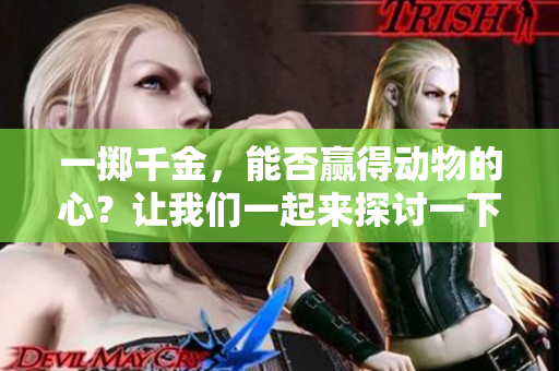 一掷千金，能否赢得动物的心？让我们一起来探讨一下。