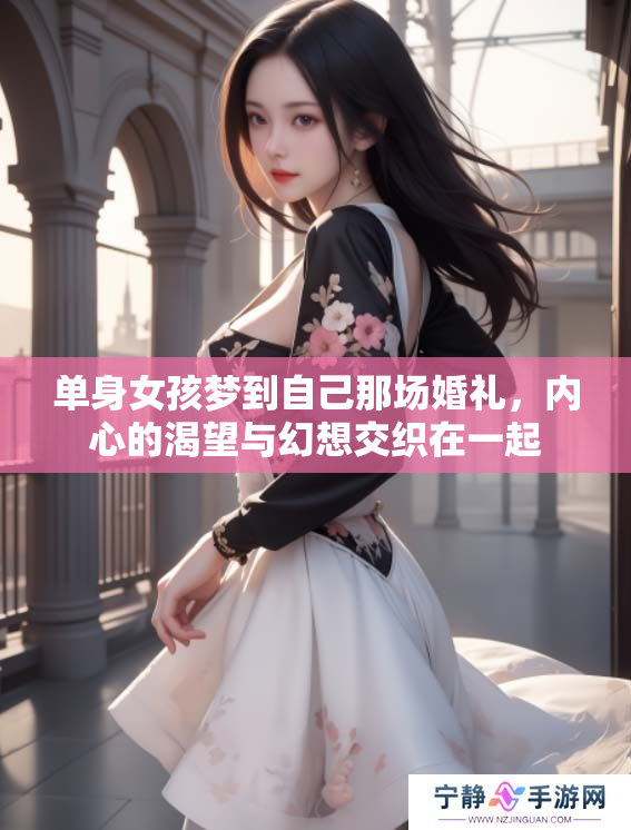 单身女孩梦到自己那场婚礼，内心的渴望与幻想交织在一起