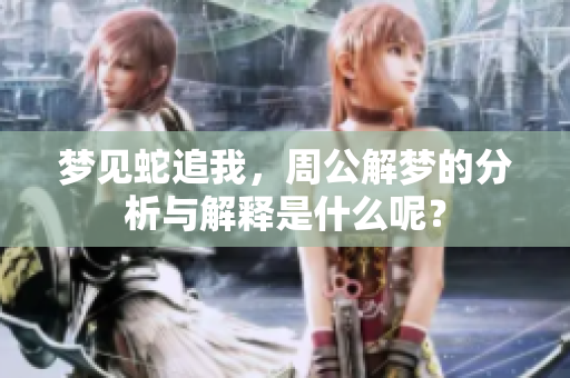 梦见蛇追我，周公解梦的分析与解释是什么呢？