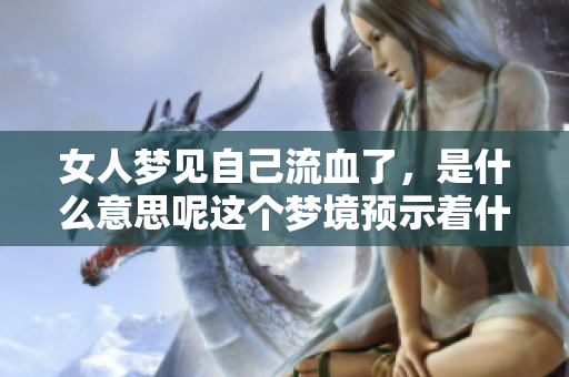 女人梦见自己流血了，是什么意思呢这个梦境预示着什么呢