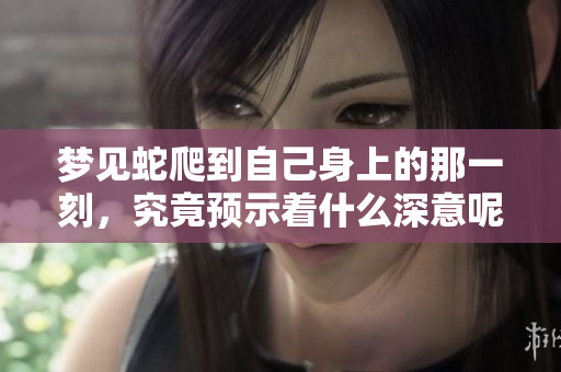 梦见蛇爬到自己身上的那一刻，究竟预示着什么深意呢