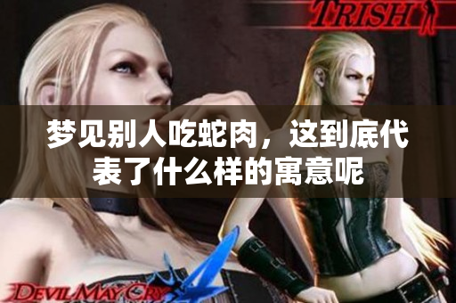 梦见别人吃蛇肉，这到底代表了什么样的寓意呢