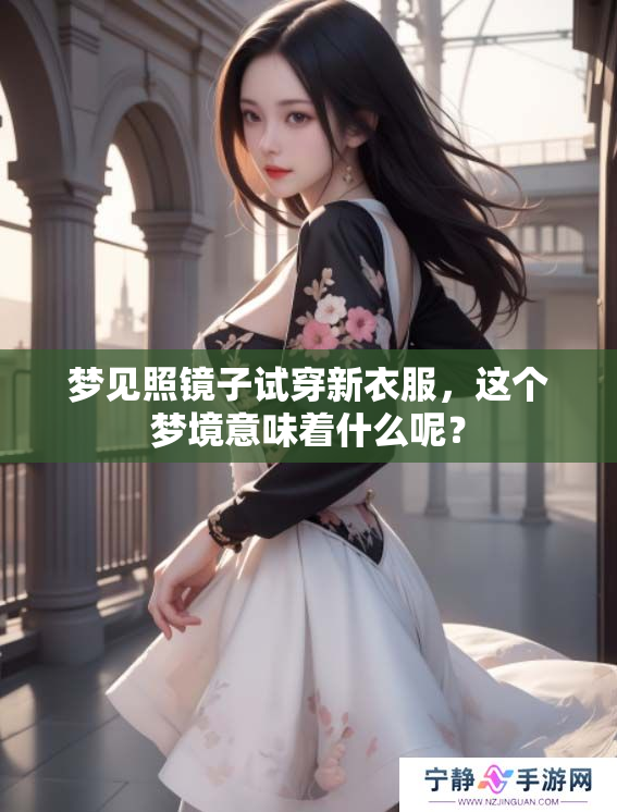 梦见照镜子试穿新衣服,这个梦境意味着什么呢? 梦见照镜子试穿新衣服,这个梦境意味着什么呢?