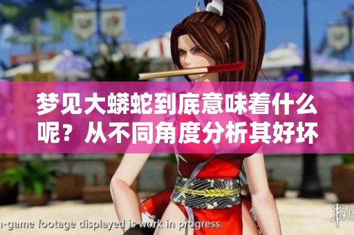 梦见大蟒蛇到底意味着什么呢？从不同角度分析其好坏，背后暗示是什么