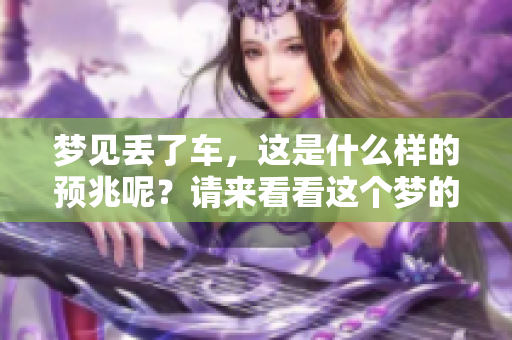梦见丢了车，这是什么样的预兆呢？请来看看这个梦的深层含义。
