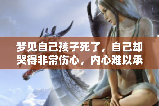 梦见自己孩子死了，自己却哭得非常伤心，内心难以承受这份痛苦。