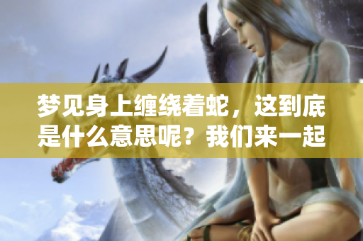 梦见身上缠绕着蛇，这到底是什么意思呢？我们来一起了解一下。