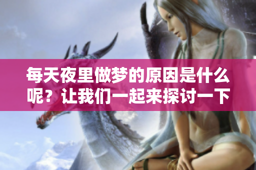 每天夜里做梦的原因是什么呢？让我们一起来探讨一下。