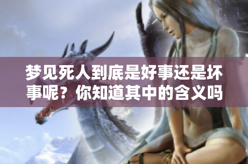 梦见死人到底是好事还是坏事呢？你知道其中的含义吗？