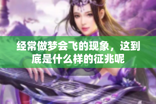 经常做梦会飞的现象，这到底是什么样的征兆呢