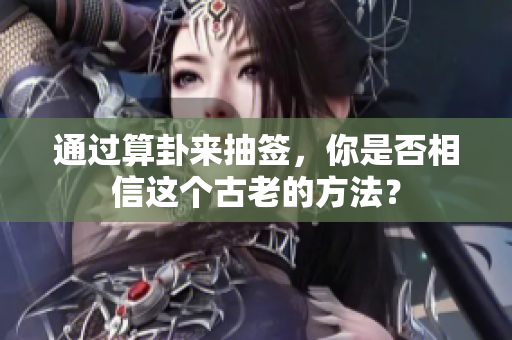 通过算卦来抽签，你是否相信这个古老的方法？