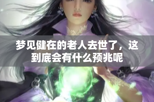梦见健在的老人去世了，这到底会有什么预兆呢