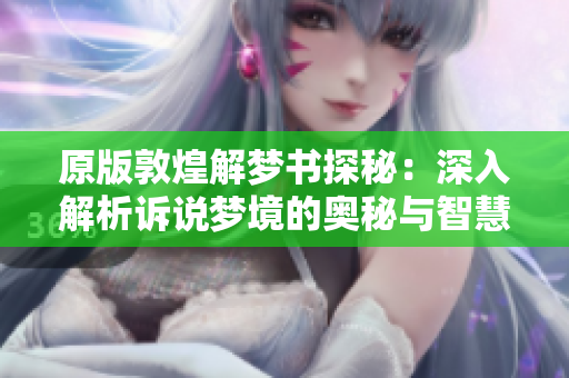 原版敦煌解梦书探秘：深入解析诉说梦境的奥秘与智慧