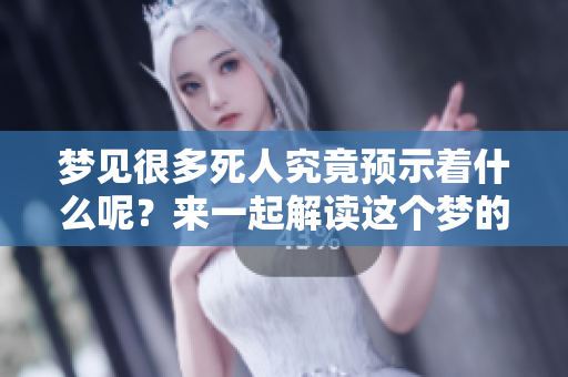 梦见很多死人究竟预示着什么呢？来一起解读这个梦的含义吧