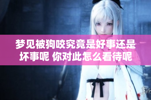 梦见被狗咬究竟是好事还是坏事呢 你对此怎么看待呢