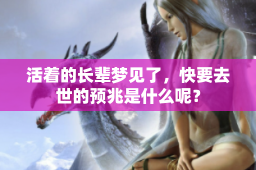 活着的长辈梦见了，快要去世的预兆是什么呢？