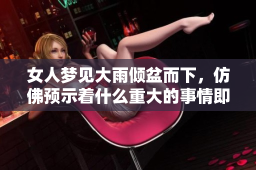 女人梦见大雨倾盆而下，仿佛预示着什么重大的事情即将发生
