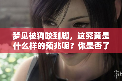 梦见被狗咬到脚，这究竟是什么样的预兆呢？你是否了解其中的意义？