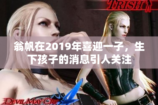 翁帆在2019年喜迎一子，生下孩子的消息引人关注