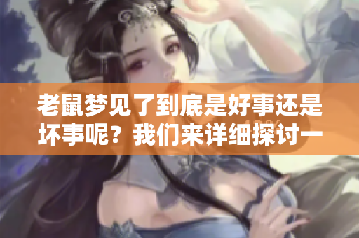老鼠梦见了到底是好事还是坏事呢？我们来详细探讨一下这个问题。